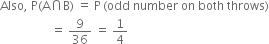 Also comma space straight P left parenthesis straight A intersection straight B right parenthesis space equals space straight P thin space left parenthesis odd space number space on space both space throws right parenthesis
space space space space space space space space space space space space space space space space space equals space 9 over 36 space equals space 1 fourth