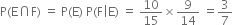 straight P left parenthesis straight E intersection straight F right parenthesis space equals space straight P left parenthesis straight E right parenthesis space straight P left parenthesis straight F vertical line straight E right parenthesis space equals space 10 over 15 cross times 9 over 14 space equals 3 over 7