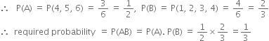 therefore space space space straight P left parenthesis straight A right parenthesis space equals space straight P left parenthesis 4 comma space 5 comma space 6 right parenthesis space equals space 3 over 6 space equals space 1 half comma space space straight P left parenthesis straight B right parenthesis space equals space straight P left parenthesis 1 comma space 2 comma space 3 comma space 4 right parenthesis space equals space 4 over 6 space equals space 2 over 3
therefore space space required space probability space space equals space straight P left parenthesis AB right parenthesis space equals space straight P left parenthesis straight A right parenthesis. space straight P left parenthesis straight B right parenthesis space equals space 1 half cross times 2 over 3 space equals 1 third