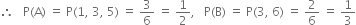therefore space space space straight P left parenthesis straight A right parenthesis space equals space straight P left parenthesis 1 comma space 3 comma space 5 right parenthesis space equals space 3 over 6 space equals space 1 half comma space space space straight P left parenthesis straight B right parenthesis space equals space straight P left parenthesis 3 comma space 6 right parenthesis space equals space 2 over 6 space equals space 1 third