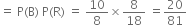 equals space straight P left parenthesis straight B right parenthesis space straight P left parenthesis straight R right parenthesis space equals space 10 over 8 cross times 8 over 18 space equals 20 over 81