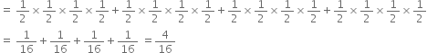 equals space 1 half cross times 1 half cross times 1 half cross times 1 half plus 1 half cross times 1 half cross times 1 half cross times 1 half plus 1 half cross times 1 half cross times 1 half cross times 1 half plus 1 half cross times 1 half cross times 1 half cross times 1 half
equals space 1 over 16 plus 1 over 16 plus 1 over 16 plus 1 over 16 space equals 4 over 16