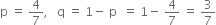 straight p space equals space 4 over 7 comma space space space straight q space equals space 1 minus space straight p space space equals space 1 minus space 4 over 7 space equals space 3 over 7