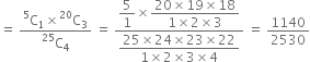 equals space fraction numerator straight C presuperscript 5 subscript 1 cross times straight C presuperscript 20 subscript 3 over denominator straight C presuperscript 25 subscript 4 end fraction space equals space fraction numerator begin display style 5 over 1 end style cross times begin display style fraction numerator 20 cross times 19 cross times 18 over denominator 1 cross times 2 cross times 3 end fraction end style over denominator begin display style fraction numerator 25 cross times 24 cross times 23 cross times 22 over denominator 1 cross times 2 cross times 3 cross times 4 end fraction end style end fraction space equals space 1140 over 2530
