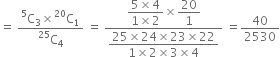 equals space fraction numerator straight C presuperscript 5 subscript 3 cross times straight C presuperscript 20 subscript 1 over denominator straight C presuperscript 25 subscript 4 end fraction space equals space fraction numerator begin display style fraction numerator 5 cross times 4 over denominator 1 cross times 2 end fraction end style cross times begin display style 20 over 1 end style over denominator begin display style fraction numerator 25 cross times 24 cross times 23 cross times 22 over denominator 1 cross times 2 cross times 3 cross times 4 end fraction end style end fraction space equals 40 over 2530