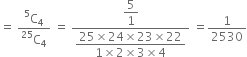 equals space fraction numerator straight C presuperscript 5 subscript 4 over denominator straight C presuperscript 25 subscript 4 end fraction space equals space fraction numerator begin display style 5 over 1 end style over denominator begin display style fraction numerator 25 cross times 24 cross times 23 cross times 22 over denominator 1 cross times 2 cross times 3 cross times 4 end fraction end style end fraction space equals 1 over 2530