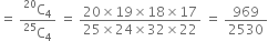 equals space fraction numerator straight C presuperscript 20 subscript 4 over denominator straight C presuperscript 25 subscript 4 end fraction space equals space fraction numerator 20 cross times 19 cross times 18 cross times 17 over denominator 25 cross times 24 cross times 32 cross times 22 end fraction space equals space 969 over 2530