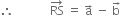 therefore space space space space space space space space space space space space RS with rightwards arrow on top space equals space straight a with rightwards arrow on top space minus space straight b with rightwards arrow on top