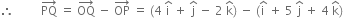 therefore space space space space space space space space space PQ with rightwards arrow on top space equals space OQ with rightwards arrow on top space minus space OP with rightwards arrow on top space equals space left parenthesis 4 space straight i with hat on top space plus space straight j with hat on top space minus space 2 space straight k with hat on top right parenthesis space minus space left parenthesis straight i with hat on top space plus space 5 space straight j with hat on top space plus space 4 space straight k with hat on top right parenthesis