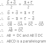 therefore space space fraction numerator straight b with rightwards arrow on top plus straight d with rightwards arrow on top over denominator 2 end fraction space equals space fraction numerator straight a with rightwards arrow on top plus straight c with rightwards arrow on top over denominator 2 end fraction
therefore space space space space straight b with rightwards arrow on top space plus space straight d with rightwards arrow on top space equals space straight a with rightwards arrow on top space plus space straight c with rightwards arrow on top
therefore space space space space straight b with rightwards arrow on top space minus space straight a with rightwards arrow on top space equals space straight c with rightwards arrow on top space minus space straight d with rightwards arrow on top
therefore space space space space OB with rightwards arrow on top space minus space OA with rightwards arrow on top space equals space OC with rightwards arrow on top space minus space OD with rightwards arrow on top
therefore space space space space space AB with rightwards arrow on top space equals space DC with rightwards arrow on top
therefore space space space AB space equals space DC space and space AB thin space vertical line vertical line thin space DC
therefore space space space ABCD space is space straight a space parallelogram