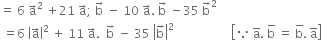 equals space 6 space straight a with rightwards arrow on top squared space plus 21 space straight a with rightwards arrow on top semicolon space straight b with rightwards arrow on top space minus space 10 space straight a with rightwards arrow on top. space straight b with rightwards arrow on top space minus 35 space straight b with rightwards arrow on top squared
space equals 6 space open vertical bar straight a with rightwards arrow on top close vertical bar squared space plus space 11 space straight a with rightwards arrow on top. space space straight b with rightwards arrow on top space minus space 35 space open vertical bar straight b with rightwards arrow on top close vertical bar squared space space space space space space space space space space space space space space space space space space space open square brackets because space straight a with bar on top. space straight b with bar on top space equals space straight b with bar on top. space straight a with bar on top close square brackets