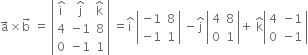 straight a with rightwards arrow on top cross times straight b with rightwards arrow on top space equals space open vertical bar table row cell straight i with hat on top end cell cell straight j with hat on top end cell cell straight k with hat on top end cell row 4 cell negative 1 end cell 8 row 0 cell negative 1 end cell 1 end table close vertical bar space equals straight i with hat on top space open vertical bar table row cell negative 1 end cell 8 row cell negative 1 end cell 1 end table close vertical bar space minus straight j with hat on top space open vertical bar table row 4 8 row 0 1 end table close vertical bar plus space straight k with hat on top open vertical bar table row 4 cell negative 1 end cell row 0 cell negative 1 end cell end table close vertical bar