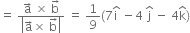 equals space fraction numerator straight a with rightwards arrow on top space cross times space straight b with rightwards arrow on top over denominator open vertical bar straight a with rightwards arrow on top cross times space straight b with rightwards arrow on top close vertical bar end fraction space equals space 1 over 9 left parenthesis 7 straight i with hat on top space minus 4 space straight j with hat on top space minus space 4 straight k with hat on top right parenthesis
