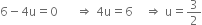 6 minus 4 straight u equals 0 space space space space space space rightwards double arrow space 4 straight u equals 6 space space space space rightwards double arrow space straight u equals 3 over 2