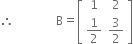 therefore space space space space space space space space space space space space space space straight B equals open square brackets table row 1 2 row cell 1 half end cell cell 3 over 2 end cell end table close square brackets