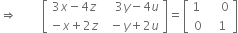 rightwards double arrow space space space space space open square brackets table row cell 3 x minus 4 z end cell cell space space 3 y minus 4 u end cell row cell negative x plus 2 z end cell cell space minus y plus 2 u end cell end table close square brackets equals open square brackets table row cell 1 space end cell cell space space 0 end cell row 0 cell space 1 end cell end table close square brackets