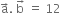 straight a with rightwards arrow on top. space straight b with rightwards arrow on top space equals space 12