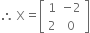 therefore space straight X equals open square brackets table row 1 cell negative 2 end cell row 2 0 end table close square brackets