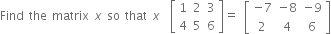 Find space the space matrix space x space so space that space x space space open square brackets table row 1 2 3 row 4 5 6 end table close square brackets equals space open square brackets table row cell negative 7 end cell cell negative 8 end cell cell negative 9 end cell row 2 4 6 end table close square brackets