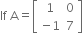 If space straight A equals open square brackets table row 1 0 row cell negative 1 end cell 7 end table close square brackets