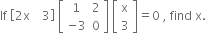 If space open square brackets 2 straight x space space space space 3 close square brackets space open square brackets table row 1 2 row cell negative 3 end cell 0 end table close square brackets space open square brackets table row straight x row 3 end table close square brackets equals 0 space comma space find space straight x.