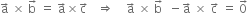 straight a with rightwards arrow on top space cross times space straight b with rightwards arrow on top space equals space straight a with rightwards arrow on top cross times straight c with rightwards arrow on top space space space rightwards double arrow space space space space straight a with rightwards arrow on top space cross times space straight b with rightwards arrow on top space space minus straight a with rightwards arrow on top space cross times space straight c with rightwards arrow on top space equals space 0 with rightwards arrow on top