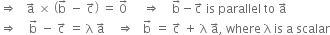 rightwards double arrow space space space straight a with rightwards arrow on top space cross times space open parentheses straight b with rightwards arrow on top space minus space straight c with rightwards arrow on top close parentheses space equals space 0 with rightwards arrow on top space space space space space rightwards double arrow space space space space straight b with rightwards arrow on top minus straight c with rightwards arrow on top space is space parallel space to space straight a with rightwards arrow on top
rightwards double arrow space space space space straight b with rightwards arrow on top space minus space straight c with rightwards arrow on top space equals space straight lambda space straight a with rightwards arrow on top space space space space rightwards double arrow space space space straight b with rightwards arrow on top space equals space straight c with rightwards arrow on top space plus space straight lambda space straight a with rightwards arrow on top comma space where space straight lambda space is space straight a space scalar
