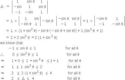 increment space space equals space space open vertical bar table row 1 cell space space space space sin space straight theta end cell 1 row cell negative sin end cell cell space 1 end cell cell space space sin space straight theta end cell row cell negative 1 end cell cell negative sin end cell 1 end table close vertical bar space
space space space space space space equals space 1 space cross times space open vertical bar table row 1 cell space sin end cell row cell negative sin space straight theta end cell 1 end table close vertical bar space minus sin space straight theta space space space open vertical bar table row cell negative sin space straight theta end cell cell space sin space straight theta end cell row cell negative 1 end cell 1 end table close vertical bar space plus 1 space cross times space open vertical bar table row cell negative sin space straight theta end cell cell space space 1 end cell row cell negative 1 end cell cell space space space minus sin space straight theta end cell end table close vertical bar
space space space space space space equals space 1 space cross times space left parenthesis 1 plus sin squared space straight theta right parenthesis minus sin space straight theta space left parenthesis negative sin space straight theta plus sin space straight theta vertical line right parenthesis plus 1 space left parenthesis sin squared space straight theta space plus 1 right parenthesis
space space space space space space equals space 2 plus 2 space sin squared space straight theta space equals 2 space left parenthesis 1 plus sin space squared space straight theta right parenthesis
we space know space chat
space space space space space space space space space minus 1 space less or equal than space sin space straight theta space less or equal than space 1 space space space space space space space space space space space space space space space space space space space space space space space space space space space space space space space space space for space all space straight theta
therefore space space space space space space space space space 0 space less or equal than space sin squared space straight theta space less or equal than space 1 space space space space space space space space space space space space space space space space space space space space space space space space space space space space space space space space for space all space straight theta
rightwards double arrow space space space space space space space 1 plus 0 space less or equal than space 1 space plus sin space squared space straight theta space space space less or equal than 1 plus 1 space space space space space space space space space space space for space all space straight theta
rightwards double arrow space space space space space space space 1 space space less or equal than space 1 space space sin squared space straight theta space less or equal than space 2 space space space space space space space space space space space space space space space space space space space space space space space space space space space space for space all space straight theta
rightwards double arrow space space space space space space space 2 space space space less or equal than space 2 space left parenthesis 1 plus sin squared space straight theta right parenthesis space space less or equal than space 4 space space space space space space space space space space space space space space space space space space for space all space straight theta
rightwards double arrow space space space space space space space 2 space space space less or equal than space increment space less or equal than space space 4 space space space space space space space space space space space space space space space space space space space space space space space space space space space space space space space space space space space space space for space all space straight theta