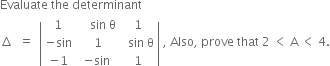 Evaluate space the space determinant
increment space space equals space space open vertical bar table row 1 cell space space space space sin space straight theta end cell 1 row cell negative sin end cell cell space 1 end cell cell space space sin space straight theta end cell row cell negative 1 end cell cell negative sin end cell 1 end table close vertical bar space comma space Also comma space prove space that space 2 space less than space straight A space less than space 4.