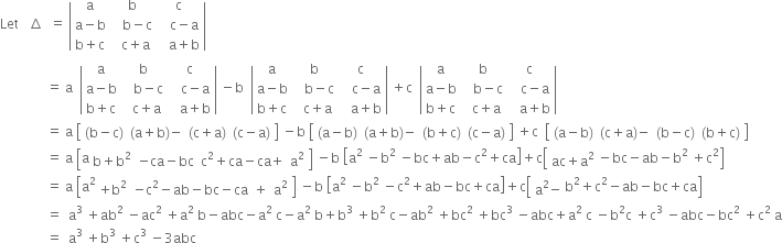 Let space space space increment space space equals space open vertical bar table row straight a straight b straight c row cell straight a minus straight b end cell cell space space space straight b minus straight c end cell cell space space space straight c minus straight a end cell row cell straight b plus straight c end cell cell space space straight c plus straight a end cell cell space space space straight a plus straight b end cell end table close vertical bar
space space space space space space space space space space space space space space equals space straight a space space open vertical bar table row straight a straight b straight c row cell straight a minus straight b end cell cell space space space straight b minus straight c end cell cell space space space straight c minus straight a end cell row cell straight b plus straight c end cell cell space space straight c plus straight a end cell cell space space space straight a plus straight b end cell end table close vertical bar space minus straight b space space open vertical bar table row straight a straight b straight c row cell straight a minus straight b end cell cell space space space straight b minus straight c end cell cell space space space straight c minus straight a end cell row cell straight b plus straight c end cell cell space space straight c plus straight a end cell cell space space space straight a plus straight b end cell end table close vertical bar space plus straight c space space open vertical bar table row straight a straight b straight c row cell straight a minus straight b end cell cell space space space straight b minus straight c end cell cell space space space straight c minus straight a end cell row cell straight b plus straight c end cell cell space space straight c plus straight a end cell cell space space space straight a plus straight b end cell end table close vertical bar
space space space space space space space space space space space space space space equals space straight a space open square brackets table row cell left parenthesis straight b minus straight c right parenthesis end cell cell left parenthesis straight a plus straight b right parenthesis minus end cell cell left parenthesis straight c plus straight a right parenthesis end cell cell left parenthesis straight c minus straight a right parenthesis end cell end table close square brackets space minus straight b space open square brackets table row cell left parenthesis straight a minus straight b right parenthesis end cell cell left parenthesis straight a plus straight b right parenthesis minus end cell cell left parenthesis straight b plus straight c right parenthesis end cell cell left parenthesis straight c minus straight a right parenthesis end cell end table close square brackets space plus straight c space space open square brackets table row cell left parenthesis straight a minus straight b right parenthesis end cell cell left parenthesis straight c plus straight a right parenthesis minus end cell cell left parenthesis straight b minus straight c right parenthesis end cell cell left parenthesis straight b plus straight c right parenthesis end cell end table close square brackets
space space space space space space space space space space space space space space equals space straight a space open square brackets straight a table row cell straight b plus straight b squared end cell cell negative ca minus bc end cell cell straight c squared plus ca minus ca plus end cell cell straight a squared end cell end table close square brackets space minus straight b space open square brackets straight a squared space minus straight b to the power of 2 space end exponent minus bc plus ab minus straight c squared plus ca close square brackets plus straight c open square brackets table row cell ac plus straight a squared end cell end table minus bc minus ab minus straight b squared space plus straight c squared close square brackets
space space space space space space space space space space space space space space equals space straight a space open square brackets straight a squared table row cell plus straight b squared end cell cell negative straight c squared minus ab minus bc minus ca end cell plus cell straight a squared end cell end table close square brackets space minus straight b space open square brackets straight a squared space minus straight b to the power of 2 space end exponent minus straight c squared plus ab minus bc plus ca close square brackets plus straight c open square brackets table row cell straight a squared minus end cell end table straight b squared plus straight c squared minus ab minus bc plus ca close square brackets
space space space space space space space space space space space space space space equals space space straight a cubed space plus ab squared space minus ac squared space plus straight a squared space straight b minus abc minus straight a squared space straight c minus straight a squared space straight b plus straight b cubed space plus straight b squared space straight c minus ab squared space plus bc squared space plus bc cubed space minus abc plus straight a squared space straight c space minus straight b squared straight c space plus straight c cubed space minus abc minus bc squared space plus straight c to the power of 2 space end exponent straight a
space space space space space space space space space space space space space space equals space space straight a cubed space plus straight b cubed space plus straight c cubed space minus 3 abc