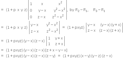 equals space left parenthesis 1 plus straight p space straight x space straight y space straight z right parenthesis thin space open vertical bar table row 1 cell space space space straight x end cell cell space space space space space straight x squared end cell row 0 cell space space space straight y minus straight x end cell cell space space space space straight y squared minus straight x squared end cell row 0 cell space space straight z minus straight x end cell cell space space straight z squared minus straight x squared end cell end table close vertical bar comma space by space straight R subscript 2 minus straight R subscript 1 comma space space space straight R subscript 3 minus straight R subscript 1
equals space left parenthesis 1 plus straight p space straight x space straight y space straight z right parenthesis space open vertical bar table row cell straight y minus straight x end cell cell space space space space straight y squared minus straight x squared end cell row cell straight z minus straight x end cell cell space space space space straight z squared minus straight x squared end cell end table close vertical bar space equals space left parenthesis 1 plus pxyz right parenthesis space open vertical bar table row cell straight y minus straight x end cell cell space space left parenthesis straight y minus straight x right parenthesis thin space left parenthesis straight y plus straight x right parenthesis end cell row cell straight z minus straight x end cell cell space left parenthesis straight z minus straight x right parenthesis thin space left parenthesis straight z plus straight x right parenthesis end cell end table close vertical bar
equals space left parenthesis 1 plus pxyz right parenthesis thin space left parenthesis straight y minus straight x right parenthesis thin space left parenthesis straight z minus straight x right parenthesis space open vertical bar table row 1 cell space space straight y plus straight x end cell row 1 cell space space straight z plus straight x end cell end table close vertical bar
equals space left parenthesis 1 plus pxyz right parenthesis thin space left parenthesis straight y minus straight x right parenthesis thin space left parenthesis straight z minus straight x right parenthesis thin space left square bracket straight z plus straight x minus straight y minus straight x right square bracket
equals space left parenthesis 1 plus pxyz right parenthesis thin space left parenthesis straight y minus straight x right parenthesis thin space left parenthesis straight z minus straight x right parenthesis thin space left parenthesis straight z minus straight y right parenthesis space equals space left parenthesis 1 plus pxyz right parenthesis thin space left parenthesis straight x minus straight y right parenthesis thin space left parenthesis straight y minus straight z right parenthesis thin space left parenthesis straight z minus straight x right parenthesis