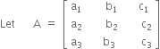 Let space space space space straight A space equals space open square brackets table row cell straight a subscript 1 end cell cell space space space space straight b subscript 1 end cell cell space space space straight c subscript 1 end cell row cell straight a subscript 2 end cell cell space space space space straight b subscript 2 end cell cell space space space space straight c subscript 2 end cell row cell straight a subscript 3 end cell cell space space space straight b subscript 3 end cell cell space space space space straight c subscript 3 end cell end table close square brackets
