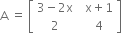 straight A space equals space open square brackets table row cell 3 minus 2 straight x end cell cell space space straight x plus 1 end cell row 2 cell space space 4 end cell end table close square brackets