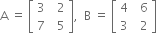 straight A space equals space open square brackets table row 3 cell space space 2 end cell row 7 cell space space 5 end cell end table close square brackets comma space space straight B space equals space open square brackets table row 4 cell space space 6 end cell row 3 cell space space 2 end cell end table close square brackets