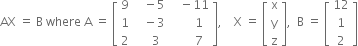 AX space equals space straight B space where space straight A space equals space open square brackets table row 9 cell space space space minus 5 end cell cell space space space minus 11 end cell row 1 cell space space space minus 3 end cell cell space space space space space space 1 end cell row 2 cell space space space space 3 end cell cell space space space space space space 7 end cell end table close square brackets comma space space space space straight X space equals space open square brackets table row straight x row straight y row straight z end table close square brackets comma space space straight B space equals space open square brackets table row 12 row 1 row 2 end table close square brackets