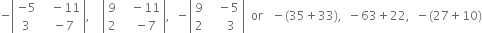 negative open vertical bar table row cell negative 5 end cell cell space space space minus 11 end cell row 3 cell space space minus 7 end cell end table close vertical bar comma space space space space open vertical bar table row 9 cell space space space minus 11 end cell row 2 cell space space space minus 7 end cell end table close vertical bar comma space space minus open vertical bar table row 9 cell space space space minus 5 end cell row 2 cell space space space space space 3 end cell end table close vertical bar space space or space space space minus left parenthesis 35 plus 33 right parenthesis comma space space minus 63 plus 22 comma space space minus left parenthesis 27 plus 10 right parenthesis
