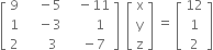 open square brackets table row 9 cell space space space space minus 5 end cell cell space space space minus 11 end cell row 1 cell space space space space minus 3 end cell cell space space space space space space space 1 end cell row 2 cell space space space space space space 3 end cell cell space space space minus 7 end cell end table close square brackets space space open square brackets table row straight x row straight y row straight z end table close square brackets space equals space open square brackets table row 12 row 1 row 2 end table close square brackets