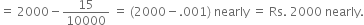 equals space 2000 minus 15 over 10000 space equals space left parenthesis 2000 minus.001 right parenthesis space nearly space equals space Rs. space 2000 space nearly.
