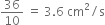 36 over 10 space equals space 3.6 space cm squared divided by straight s