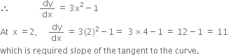 therefore space space space space space space space space space space space space space space dy over dx space equals space 3 straight x squared minus 1
At space space straight x space equals 2 comma space space space space space dy over dx space equals space 3 left parenthesis 2 right parenthesis squared minus 1 equals space space 3 cross times 4 minus 1 space equals space 12 minus 1 space equals space 11
which space is space required space slope space of space the space tangent space to space the space curve.
