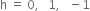 straight h space equals space 0 comma space space space 1 comma space space space minus 1