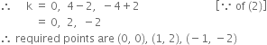 therefore space space space space space straight k space equals space 0 comma space space 4 minus 2 comma space space minus 4 plus 2 space space space space space space space space space space space space space space space space space space space space space space space space space space space space open square brackets because space of space left parenthesis 2 right parenthesis close square brackets
space space space space space space space space space space space space space equals space 0 comma space space 2 comma space space minus 2
therefore space required space points space are space left parenthesis 0 comma space 0 right parenthesis comma space left parenthesis 1 comma space 2 right parenthesis comma space left parenthesis negative 1 comma space minus 2 right parenthesis