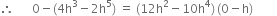 therefore space space space space space space 0 minus left parenthesis 4 straight h cubed minus 2 straight h to the power of 5 right parenthesis space equals space left parenthesis 12 straight h squared minus 10 straight h to the power of 4 right parenthesis thin space left parenthesis 0 minus straight h right parenthesis space space space space space space space space