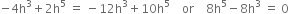 negative 4 straight h cubed plus 2 straight h to the power of 5 space equals space minus 12 straight h cubed plus 10 straight h to the power of 5 space space space space or space space space space 8 straight h to the power of 5 minus 8 straight h cubed space equals space 0