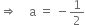 rightwards double arrow space space space space straight a space equals space minus 1 half