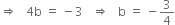 rightwards double arrow space space space 4 straight b space equals space minus 3 space space space rightwards double arrow space space space straight b space equals space minus 3 over 4