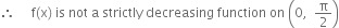 therefore space space space space space straight f left parenthesis straight x right parenthesis space is space not space straight a space strictly space decreasing space function space on space open parentheses 0 comma space space straight pi over 2 close parentheses