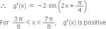 therefore space space space space straight g apostrophe left parenthesis straight x right parenthesis space equals space minus 2 space sin space open parentheses 2 straight x plus straight pi over 4 close parentheses
For space space fraction numerator 3 straight pi over denominator 8 end fraction less than straight x less than fraction numerator 7 straight pi over denominator 8 end fraction comma space space space space straight g apostrophe left parenthesis straight x right parenthesis space is space positive