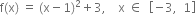 straight f left parenthesis straight x right parenthesis space equals space left parenthesis straight x minus 1 right parenthesis squared plus 3 comma space space space space straight x space element of space space open square brackets negative 3 comma space space 1 close square brackets