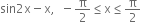 sin 2 straight x minus straight x comma space space minus straight pi over 2 less or equal than straight x less or equal than straight pi over 2